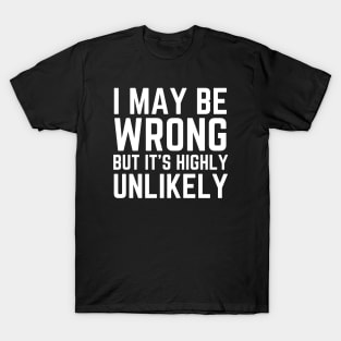 I May Be Wrong But It's Highly Unlikely T-Shirt